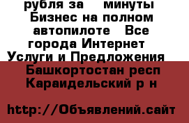 222.222 рубля за 22 минуты. Бизнес на полном автопилоте - Все города Интернет » Услуги и Предложения   . Башкортостан респ.,Караидельский р-н